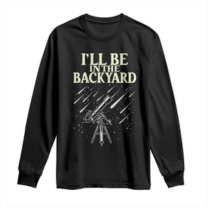 I'll Be In The Backyard Long Sleeve Shirt Funny Astronomy Stargazer TS12 Black Print Your Wear