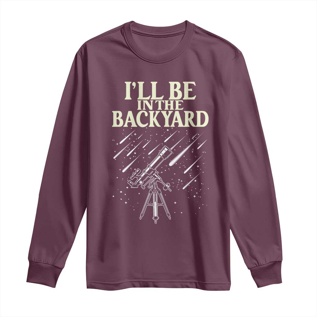 I'll Be In The Backyard Long Sleeve Shirt Funny Astronomy Stargazer TS12 Maroon Print Your Wear