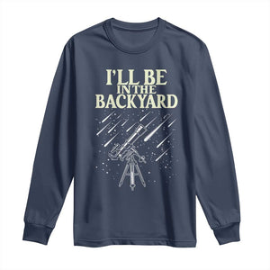I'll Be In The Backyard Long Sleeve Shirt Funny Astronomy Stargazer TS12 Navy Print Your Wear