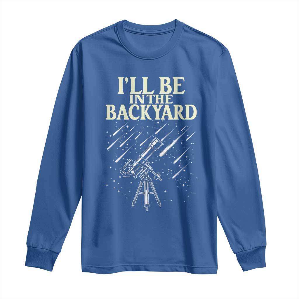 I'll Be In The Backyard Long Sleeve Shirt Funny Astronomy Stargazer TS12 Royal Blue Print Your Wear