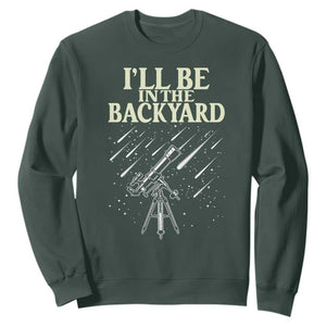 I'll Be In The Backyard Sweatshirt Funny Astronomy Stargazer TS12 Dark Forest Green Print Your Wear