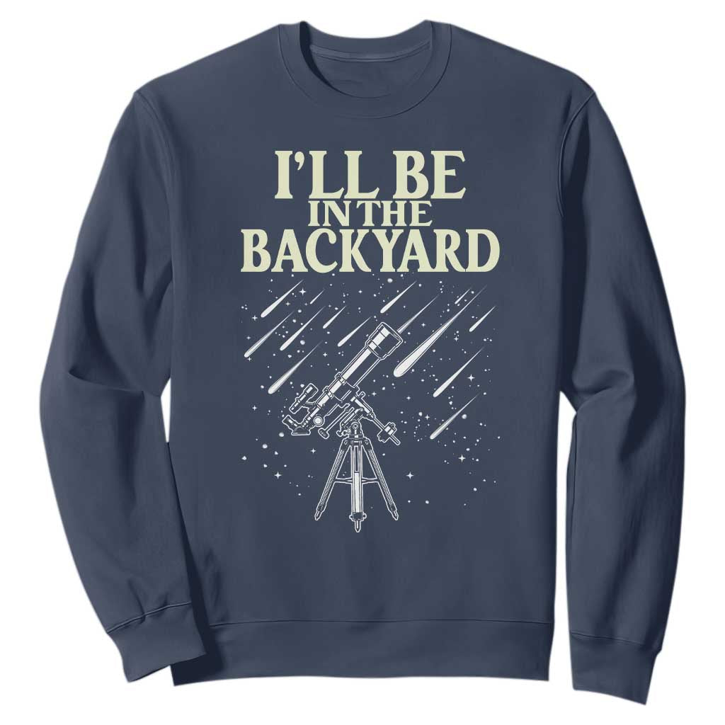 I'll Be In The Backyard Sweatshirt Funny Astronomy Stargazer TS12 Navy Print Your Wear
