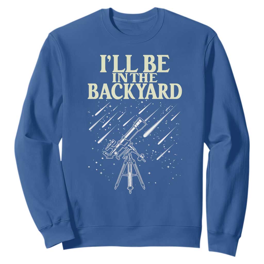 I'll Be In The Backyard Sweatshirt Funny Astronomy Stargazer TS12 Royal Blue Print Your Wear
