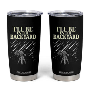 I'll Be In The Backyard Tumbler Cup Funny Astronomy Stargazer TS12 Black Print Your Wear