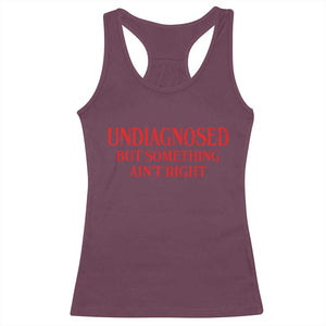 Funny Sarcastic Racerback Tank Top Undiagnosed But Something Aint Right TS12 Maroon Print Your Wear