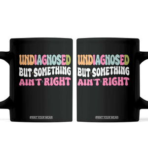 Funny Relatable Saying Coffee Mug Undiagnosed But Something Aint Right TS12 Black Print Your Wear