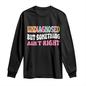 Funny Relatable Saying Long Sleeve Shirt Undiagnosed But Something Aint Right TS12 Black Print Your Wear