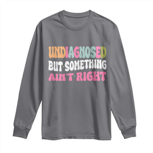 Funny Relatable Saying Long Sleeve Shirt Undiagnosed But Something Aint Right TS12 Charcoal Print Your Wear