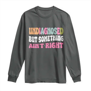 Funny Relatable Saying Long Sleeve Shirt Undiagnosed But Something Aint Right TS12 Dark Heather Print Your Wear