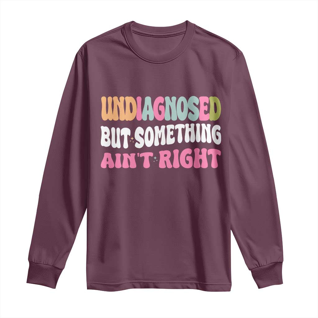 Funny Relatable Saying Long Sleeve Shirt Undiagnosed But Something Aint Right TS12 Maroon Print Your Wear