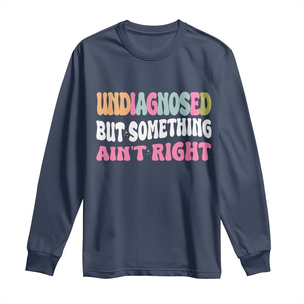 Funny Relatable Saying Long Sleeve Shirt Undiagnosed But Something Aint Right TS12 Navy Print Your Wear