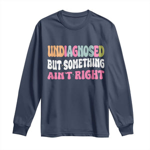 Funny Relatable Saying Long Sleeve Shirt Undiagnosed But Something Aint Right TS12 Navy Print Your Wear