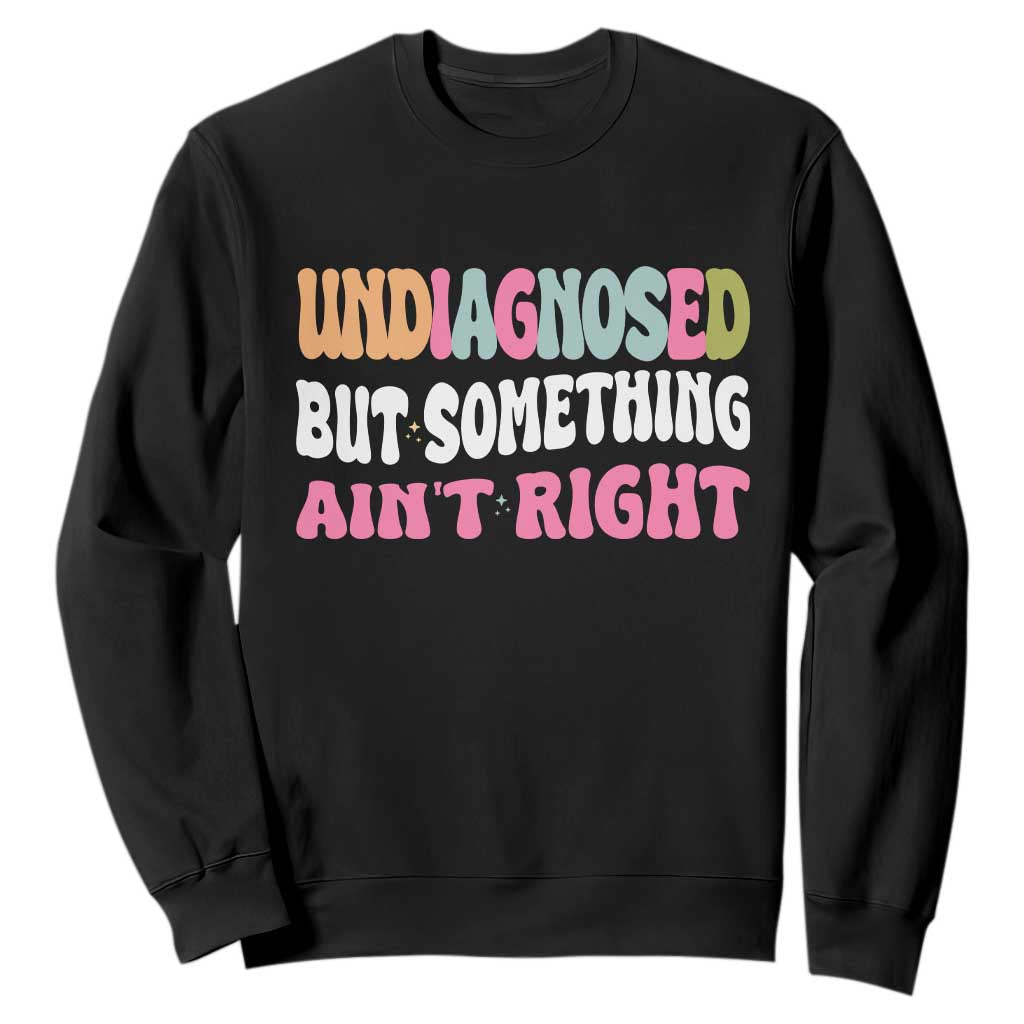 Funny Relatable Saying Sweatshirt Undiagnosed But Something Aint Right TS12 Black Print Your Wear