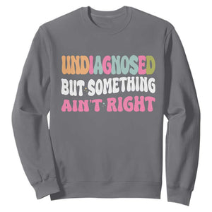 Funny Relatable Saying Sweatshirt Undiagnosed But Something Aint Right TS12 Charcoal Print Your Wear