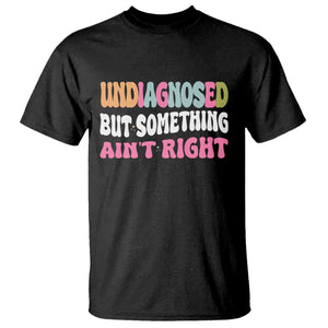 Funny Relatable Saying T Shirt Undiagnosed But Something Aint Right TS12 Black Print Your Wear