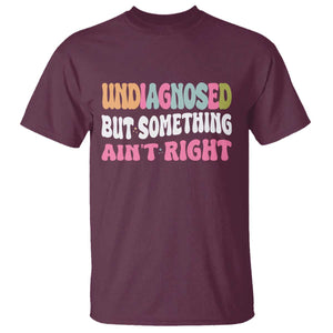 Funny Relatable Saying T Shirt Undiagnosed But Something Aint Right TS12 Maroon Print Your Wear