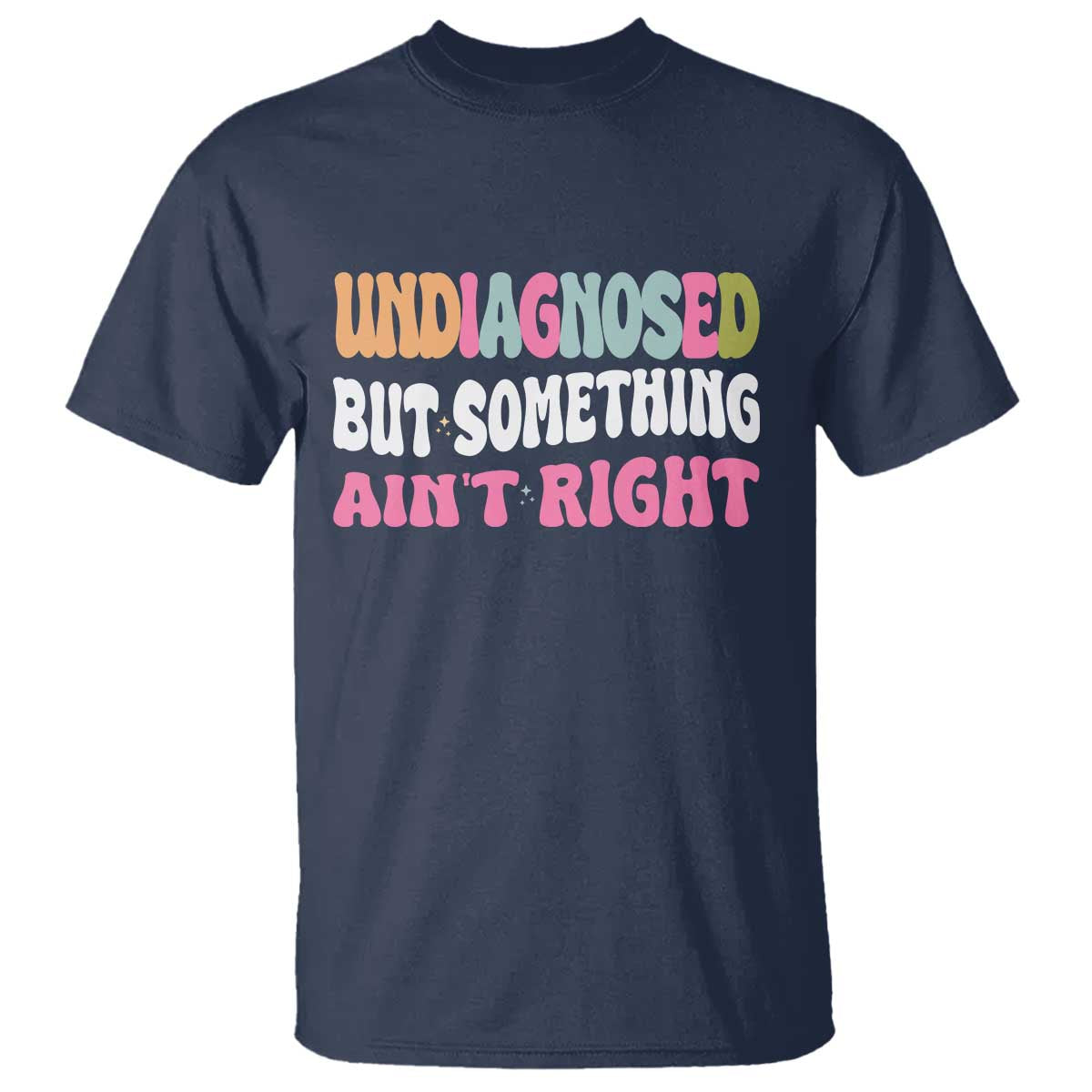 Funny Relatable Saying T Shirt Undiagnosed But Something Aint Right TS12 Navy Print Your Wear