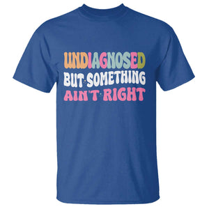 Funny Relatable Saying T Shirt Undiagnosed But Something Aint Right TS12 Royal Blue Print Your Wear