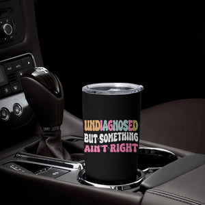 Funny Relatable Saying Tumbler Cup Undiagnosed But Something Aint Right TS12 Print Your Wear