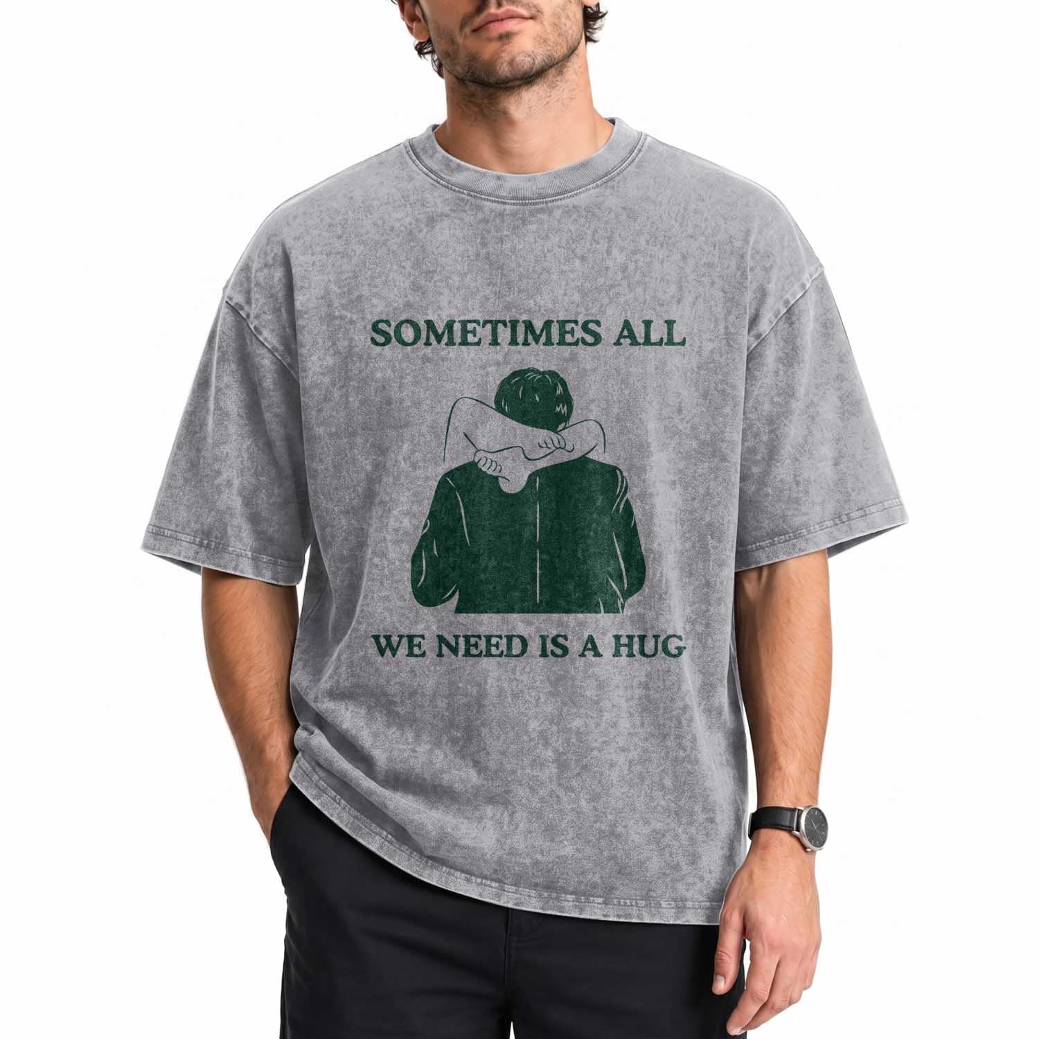 Funny Adult Humor Washed Cotton T-Shirt Sometimes All We Need Is A Hug