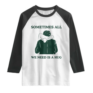 Funny Adult Humor Raglan Shirt Sometimes All We Need Is A Hug