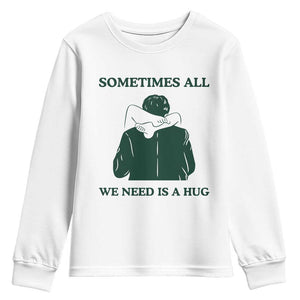Funny Adult Humor Youth Sweatshirt Sometimes All We Need Is A Hug