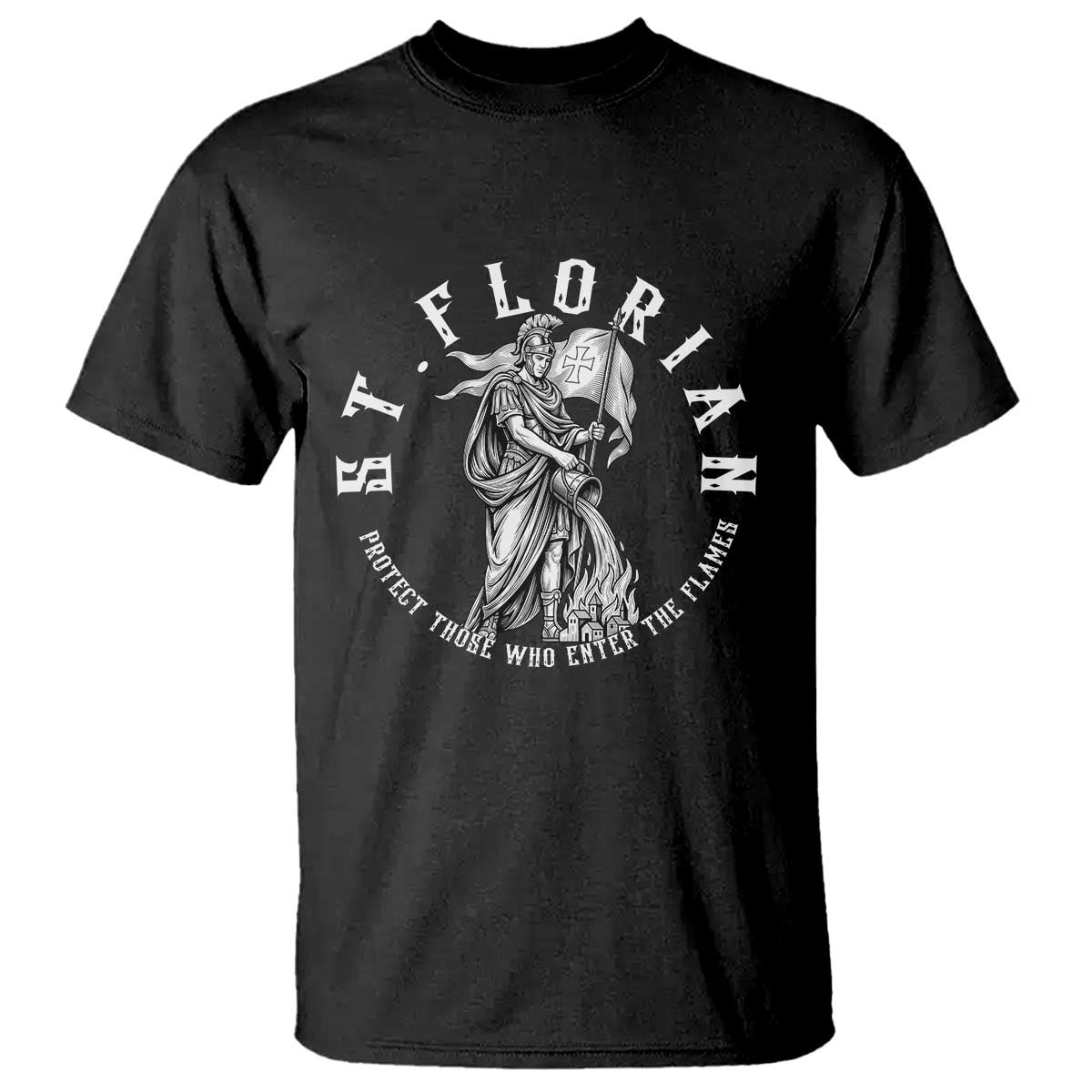St Florian Firefighter Patron Saint T Shirt Protect Those Who Enter The Flames