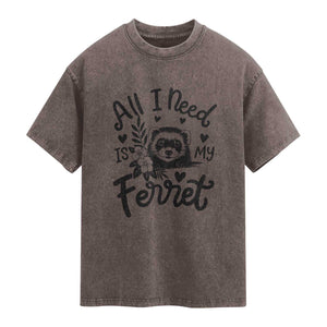 All I Need Is My Ferret Washed Cotton T-Shirt Cute Exotic Pet Owner Gift