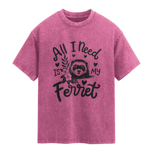 All I Need Is My Ferret Washed Cotton T-Shirt Cute Exotic Pet Owner Gift