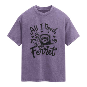 All I Need Is My Ferret Washed Cotton T-Shirt Cute Exotic Pet Owner Gift