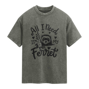 All I Need Is My Ferret Washed Cotton T-Shirt Cute Exotic Pet Owner Gift