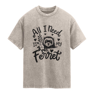 All I Need Is My Ferret Washed Cotton T-Shirt Cute Exotic Pet Owner Gift