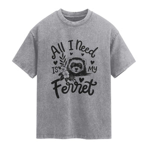 All I Need Is My Ferret Washed Cotton T-Shirt Cute Exotic Pet Owner Gift