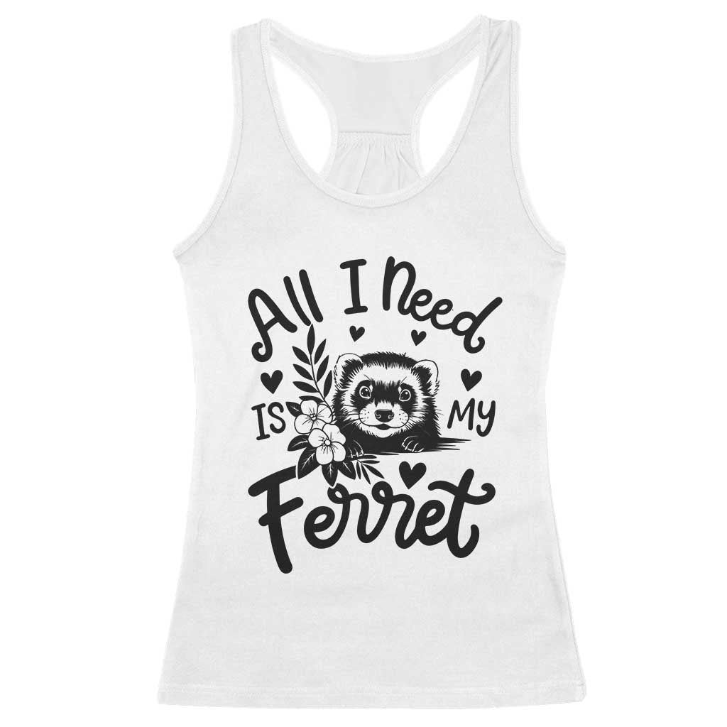 All I Need Is My Ferret Racerback Tank Top Cute Exotic Pet Owner Gift TS12 White Print Your Wear