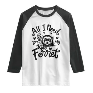 All I Need Is My Ferret Raglan Shirt Cute Exotic Pet Owner Gift TS12 White Black Print Your Wear