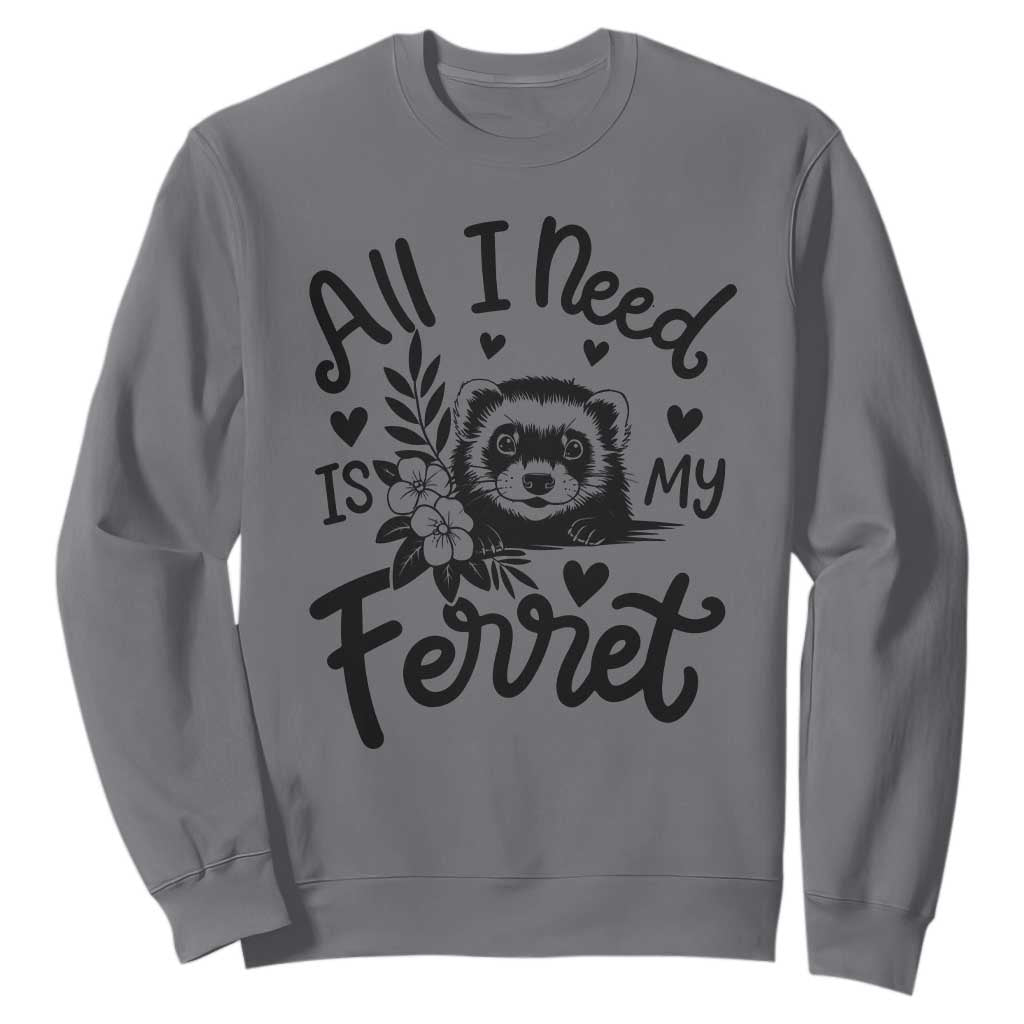 All I Need Is My Ferret Sweatshirt Cute Exotic Pet Owner Gift TS12 Charcoal Print Your Wear