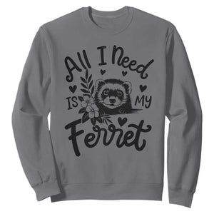 All I Need Is My Ferret Sweatshirt Cute Exotic Pet Owner Gift TS12 Charcoal Print Your Wear