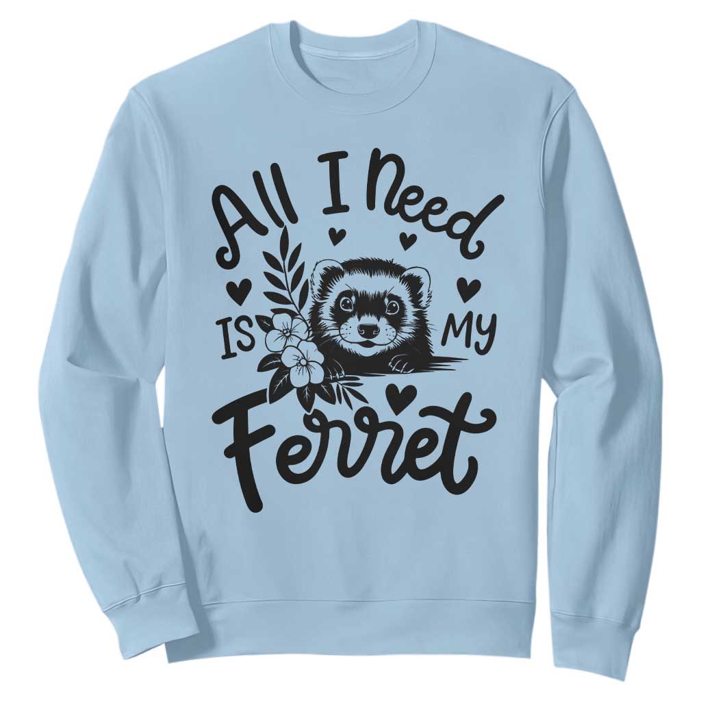 All I Need Is My Ferret Sweatshirt Cute Exotic Pet Owner Gift TS12 Light Blue Print Your Wear