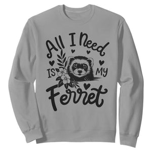 All I Need Is My Ferret Sweatshirt Cute Exotic Pet Owner Gift TS12 Sport Gray Print Your Wear