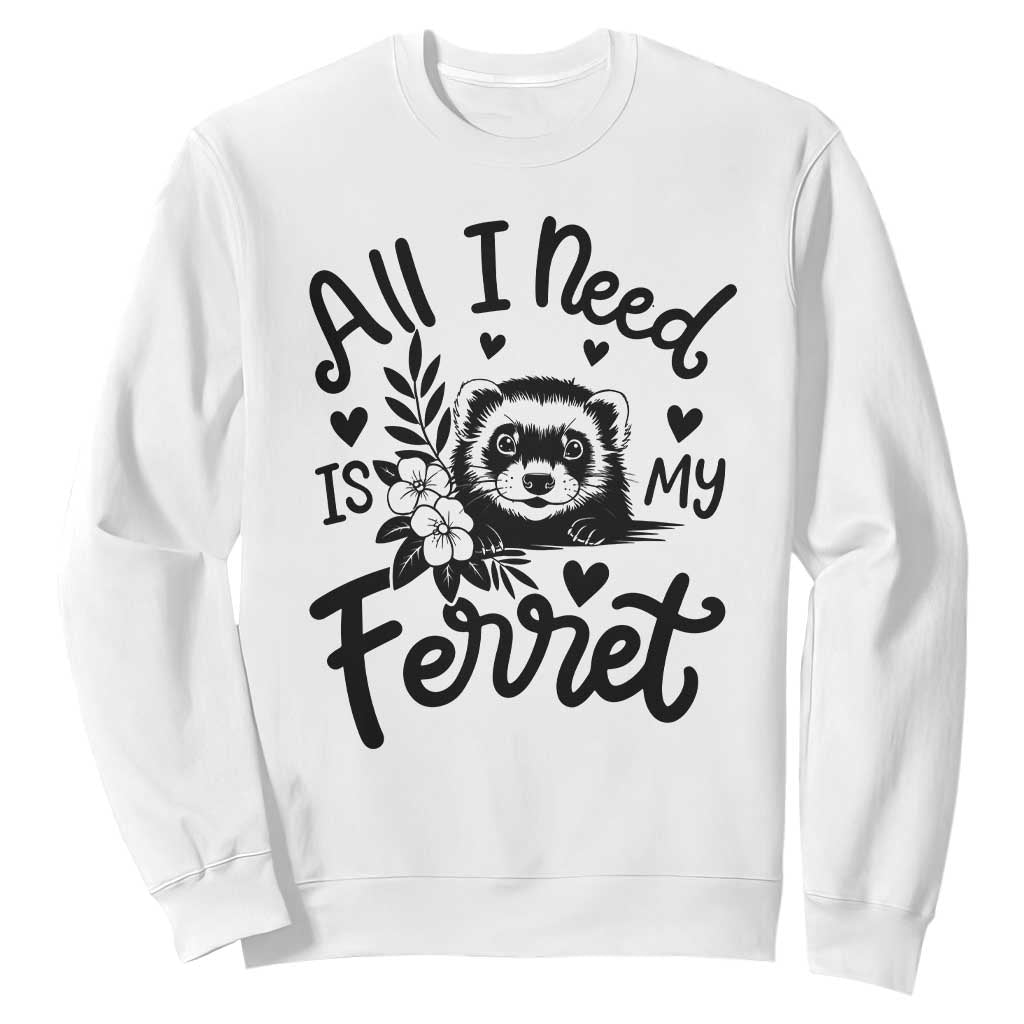 All I Need Is My Ferret Sweatshirt Cute Exotic Pet Owner Gift TS12 White Print Your Wear