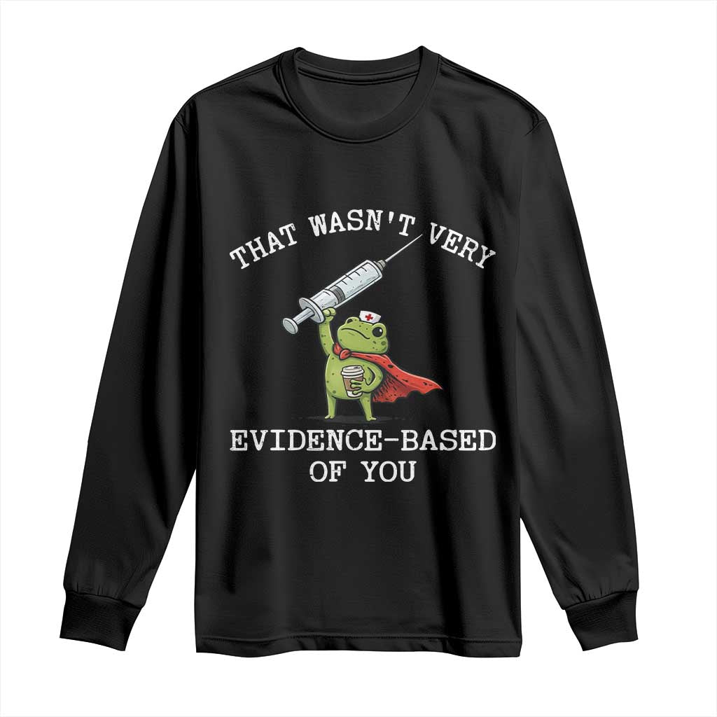 Funny Frog Nurse Meme Long Sleeve Shirt That Wasnt Very Evidence Based Of You TS12 Black Print Your Wear