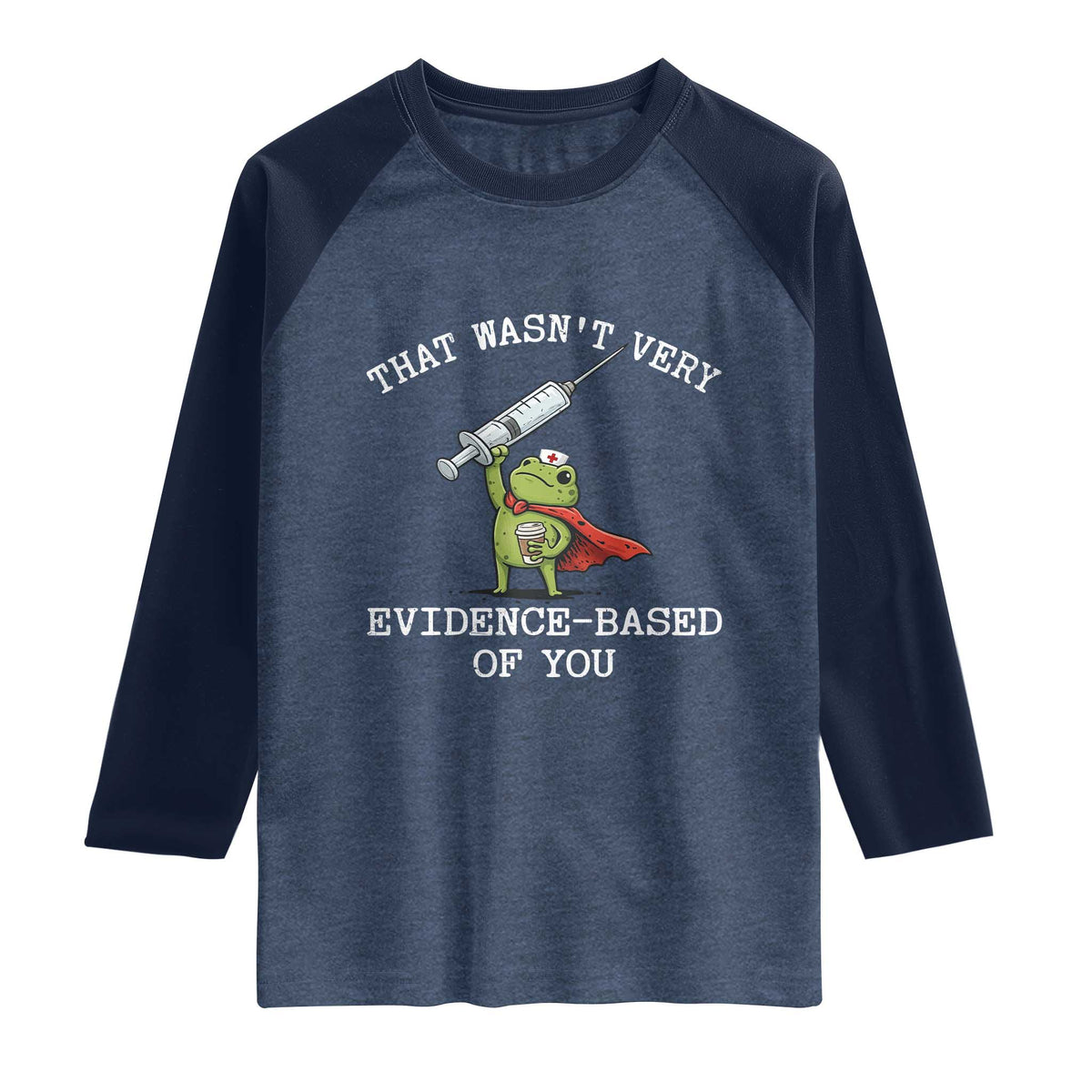 Funny Frog Nurse Meme Raglan Shirt That Wasnt Very Evidence Based Of You TS12 Heather Denim Navy Print Your Wear