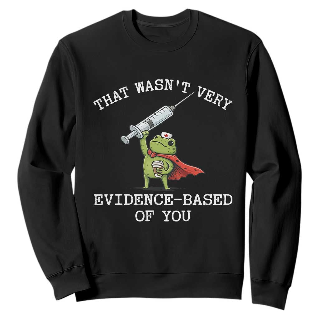 Funny Frog Nurse Meme Sweatshirt That Wasnt Very Evidence Based Of You TS12 Black Print Your Wear