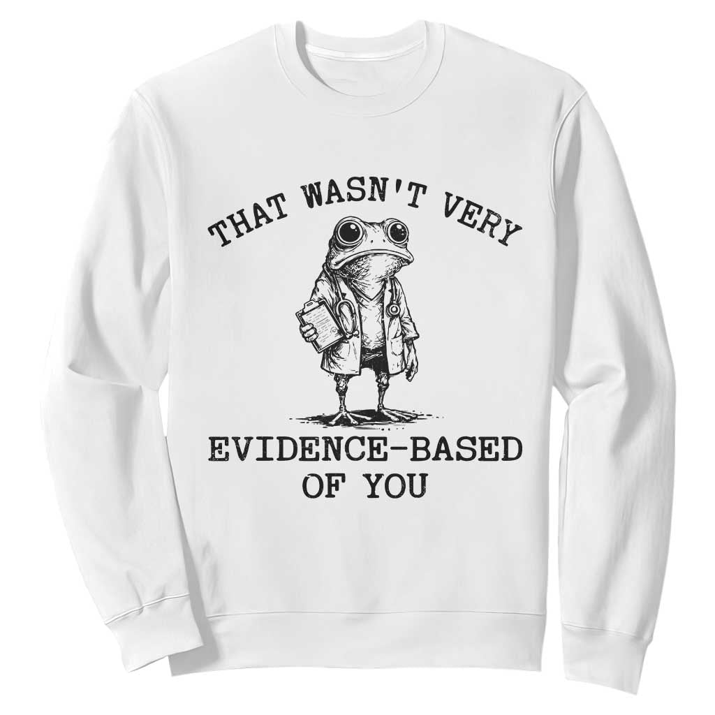 Funny Grumpy Frog Doctor Sweatshirt That Wasnt Very Evidence Based Of You TS12 White Print Your Wear