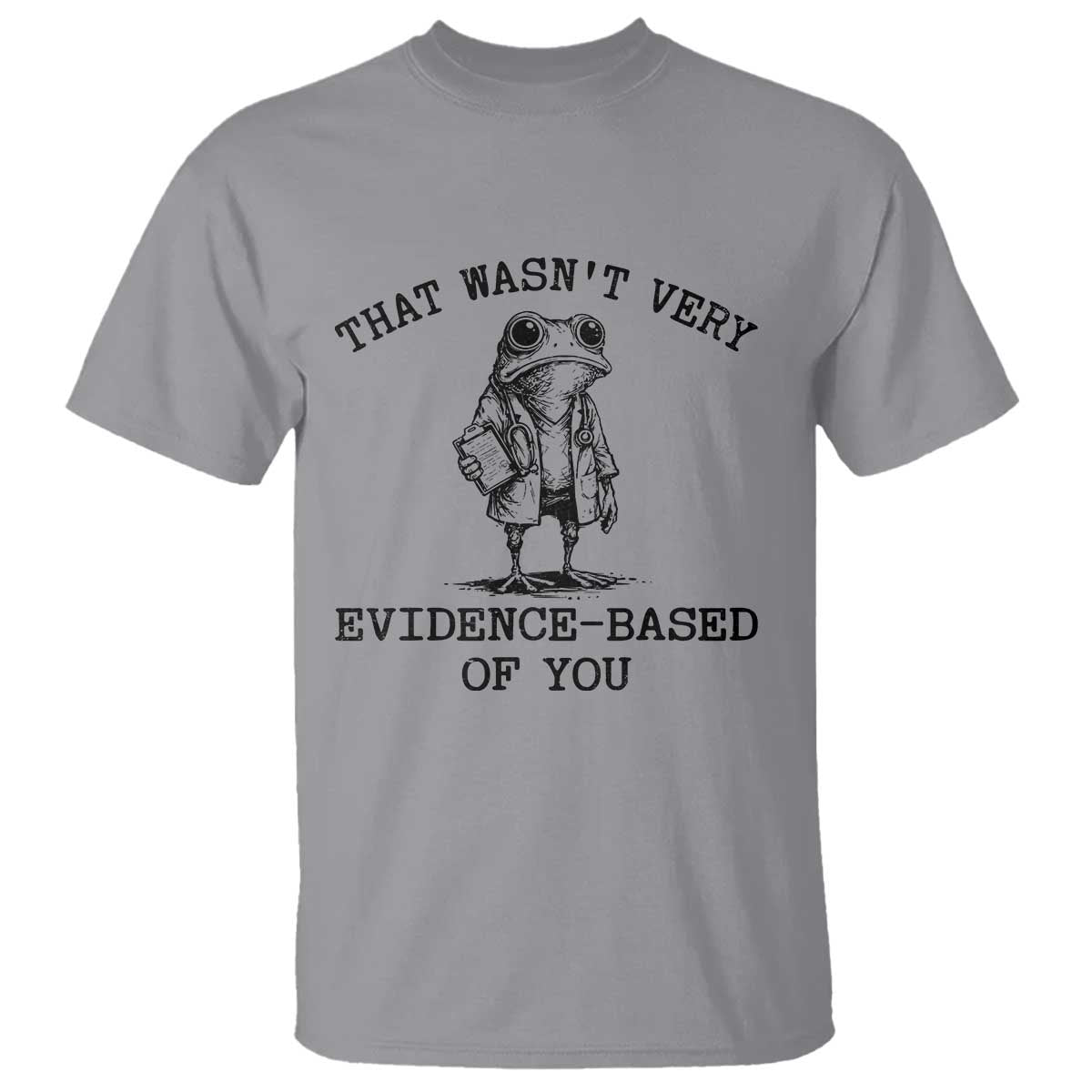 Funny Grumpy Frog Doctor T Shirt That Wasnt Very Evidence Based Of You TS12 Sport Gray Print Your Wear
