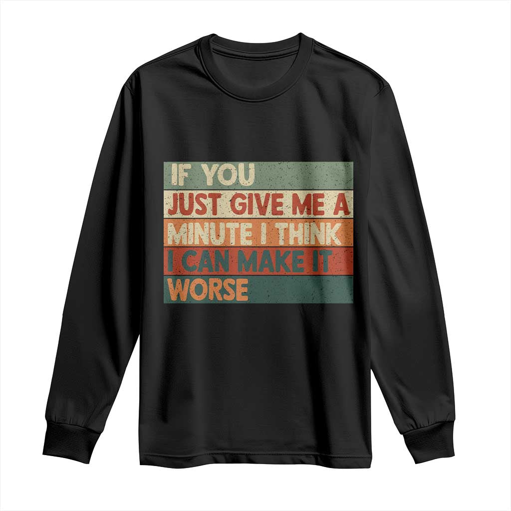 Funny Sarcastic Introvert Quote Long Sleeve Shirt If You Just Give Me A Minute I Think I Can Make It Worse TS12 Black Print Your Wear
