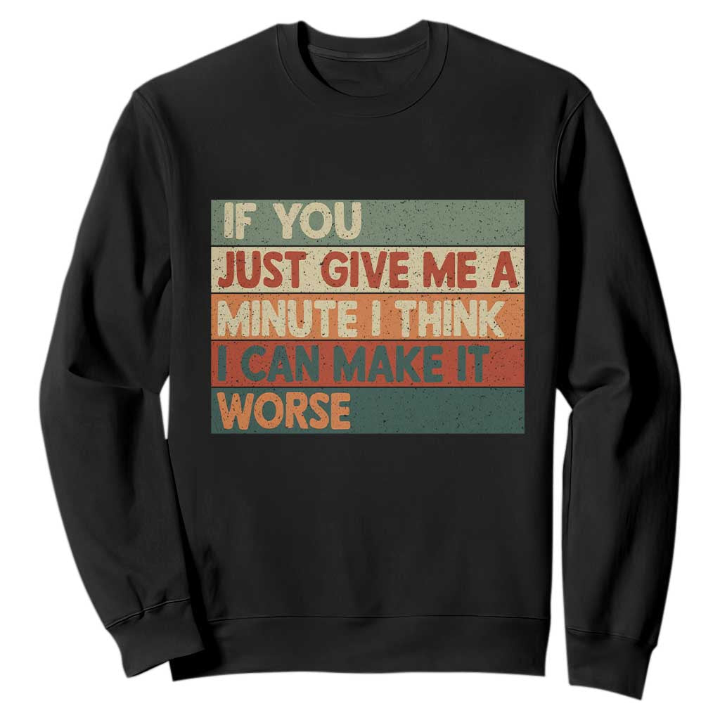 Funny Sarcastic Introvert Quote Sweatshirt If You Just Give Me A Minute I Think I Can Make It Worse TS12 Black Print Your Wear