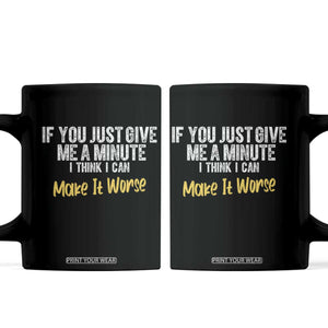 Funny Sarcastic Coffee Mug If You Just Give Me A Minute I Think I Can Make It Worse TS12 Black Print Your Wear