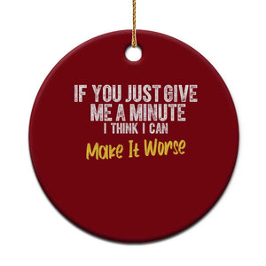 Funny Sarcastic Ceramic Ornament If You Just Give Me A Minute I Think I Can Make It Worse TS12 1pc Red Print Your Wear