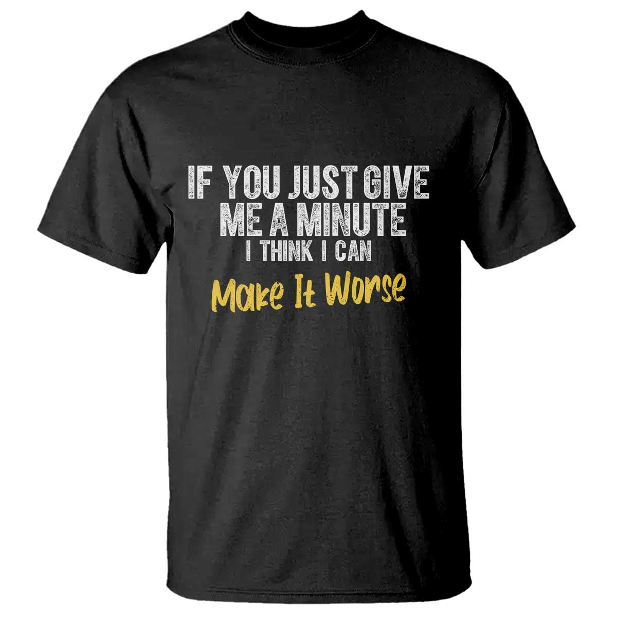 Funny Sarcastic T Shirt If You Just Give Me A Minute I Think I Can Make It Worse TS12 Black Print Your Wear